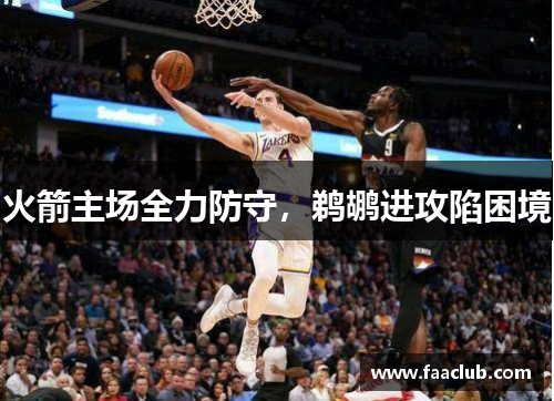 火箭主场全力防守，鹈鹕进攻陷困境